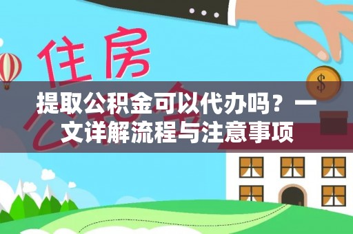 甘肃提取公积金可以代办吗？一文详解流程与注意事项