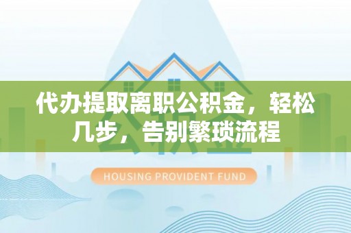甘肃代办提取离职公积金，轻松几步，告别繁琐流程