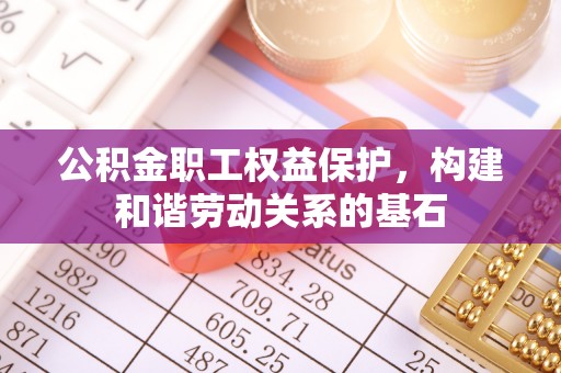 甘肃公积金职工权益保护，构建和谐劳动关系的基石