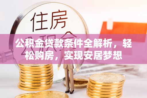 甘肃公积金贷款条件全解析，轻松购房，实现安居梦想