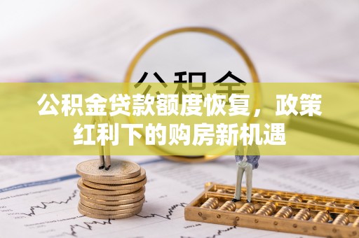 甘肃公积金贷款额度恢复，政策红利下的购房新机遇