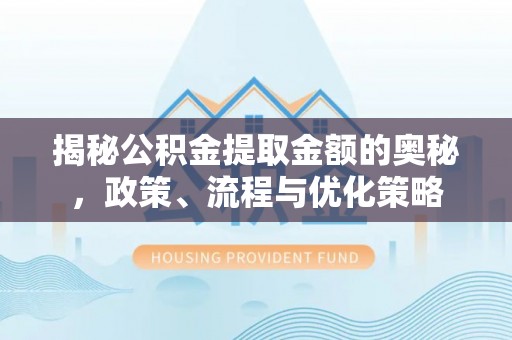 甘肃揭秘公积金提取金额的奥秘，政策、流程与优化策略