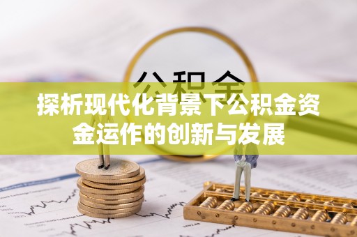 甘肃探析现代化背景下公积金资金运作的创新与发展