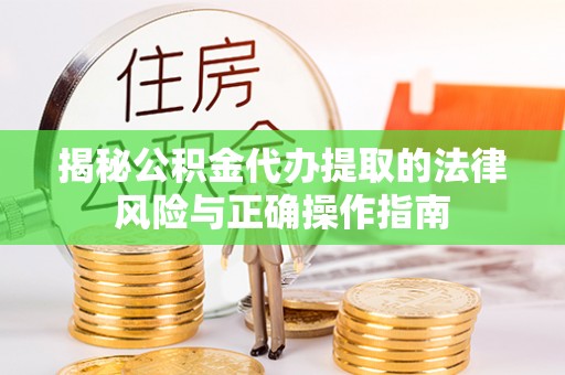 甘肃揭秘公积金代办提取的法律风险与正确操作指南