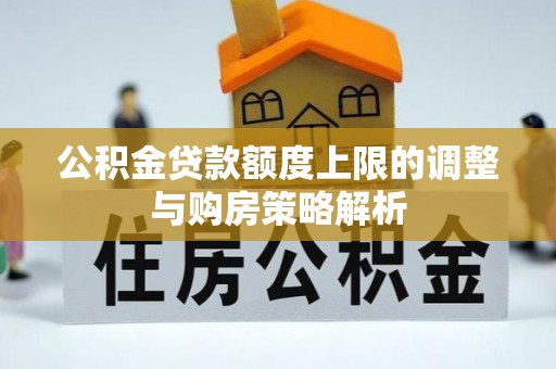 甘肃公积金贷款额度上限的调整与购房策略解析
