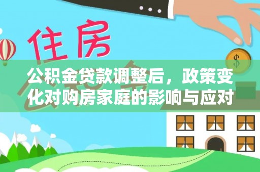甘肃公积金贷款调整后，政策变化对购房家庭的影响与应对策略
