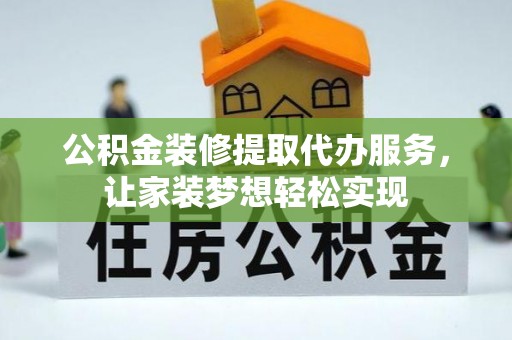 甘肃公积金装修提取代办服务，让家装梦想轻松实现