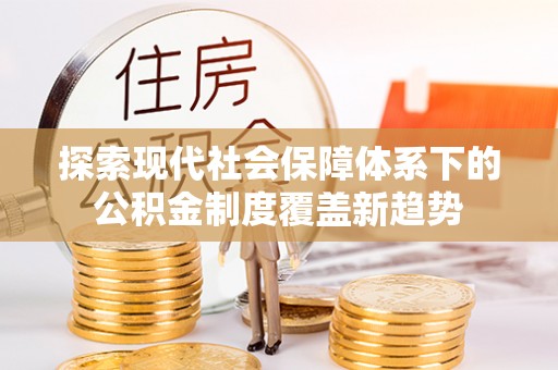 甘肃探索现代社会保障体系下的公积金制度覆盖新趋势