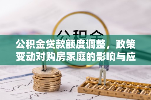 甘肃公积金贷款额度调整，政策变动对购房家庭的影响与应对策略