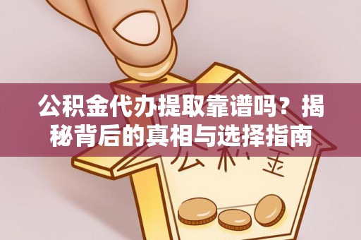 甘肃公积金代办提取靠谱吗？揭秘背后的真相与选择指南