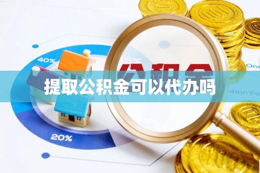 甘肃提取公积金可以代办吗