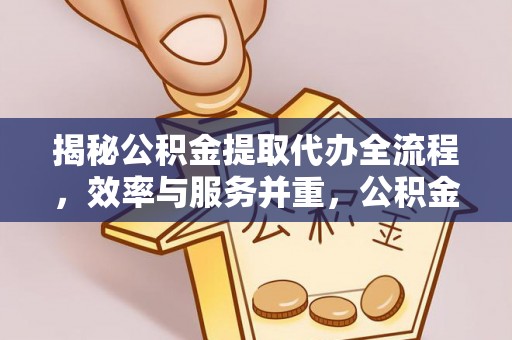 甘肃揭秘公积金提取代办全流程，效率与服务并重，公积金提取代办要多久不再是难题