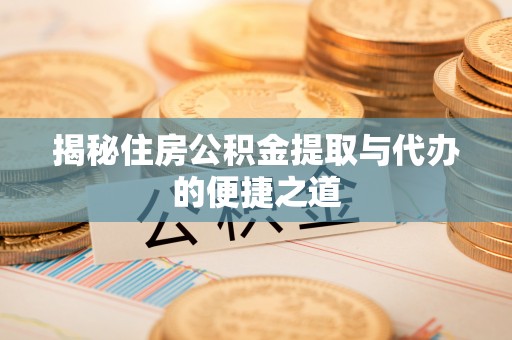 甘肃揭秘住房公积金提取与代办的便捷之道