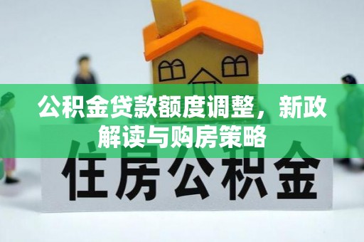 甘肃公积金贷款额度调整，新政解读与购房策略