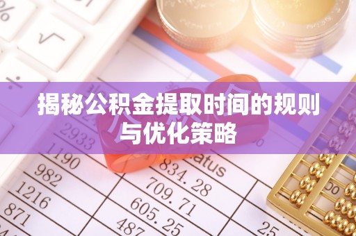 甘肃揭秘公积金提取时间的规则与优化策略