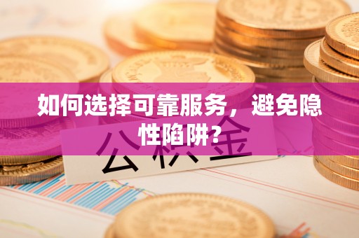 甘肃如何选择可靠服务，避免隐性陷阱？