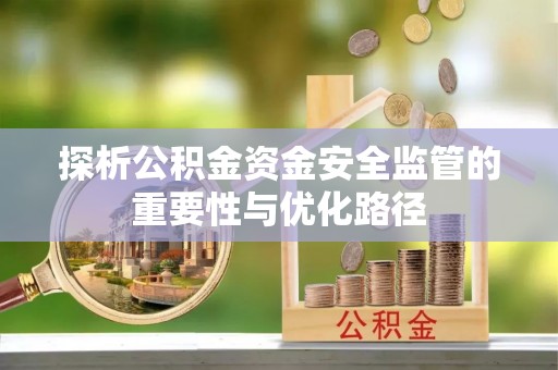 甘肃探析公积金资金安全监管的重要性与优化路径