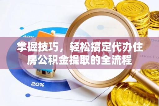 甘肃掌握技巧，轻松搞定代办住房公积金提取的全流程