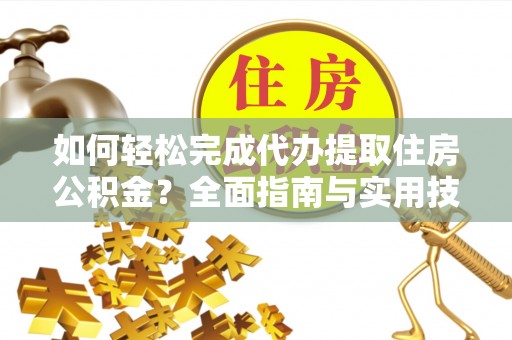 甘肃如何轻松完成代办提取住房公积金？全面指南与实用技巧