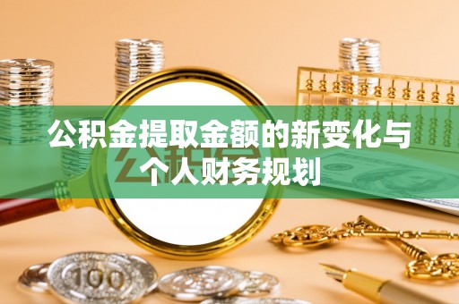 甘肃公积金提取金额的新变化与个人财务规划