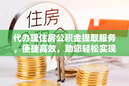 甘肃代办理住房公积金提取服务，便捷高效，助您轻松实现资金规划