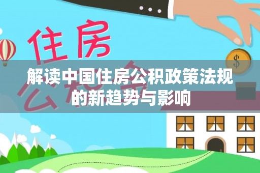 甘肃解读中国住房公积政策法规的新趋势与影响