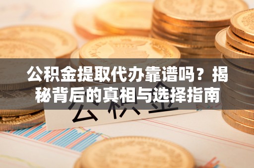 甘肃公积金提取代办靠谱吗？揭秘背后的真相与选择指南