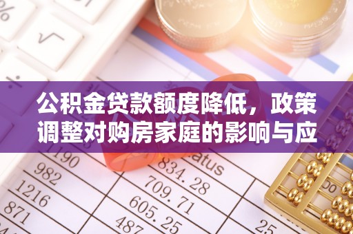 甘肃公积金贷款额度降低，政策调整对购房家庭的影响与应对策略