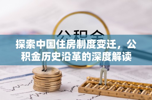 甘肃探索中国住房制度变迁，公积金历史沿革的深度解读
