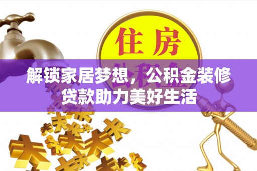 甘肃解锁家居梦想，公积金装修贷款助力美好生活