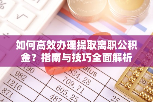 甘肃如何高效办理提取离职公积金？指南与技巧全面解析