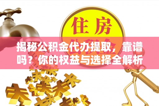 甘肃揭秘公积金代办提取，靠谱吗？你的权益与选择全解析