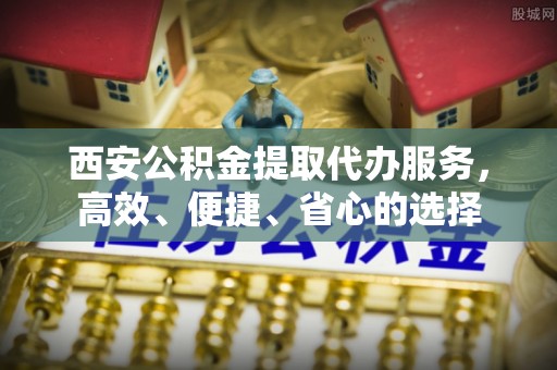 甘肃西安公积金提取代办服务，高效、便捷、省心的选择