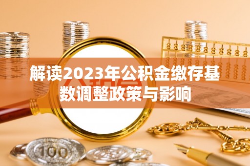 甘肃解读2023年公积金缴存基数调整政策与影响