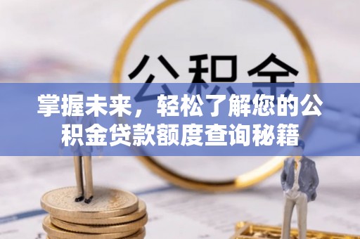 甘肃掌握未来，轻松了解您的公积金贷款额度查询秘籍