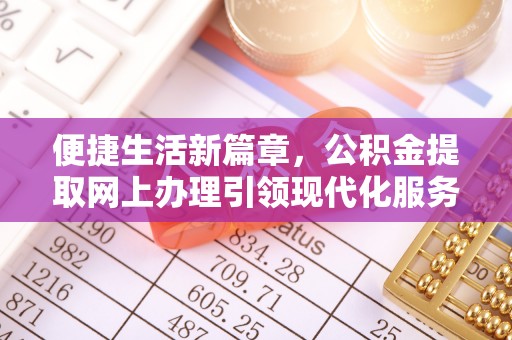 甘肃便捷生活新篇章，公积金提取网上办理引领现代化服务