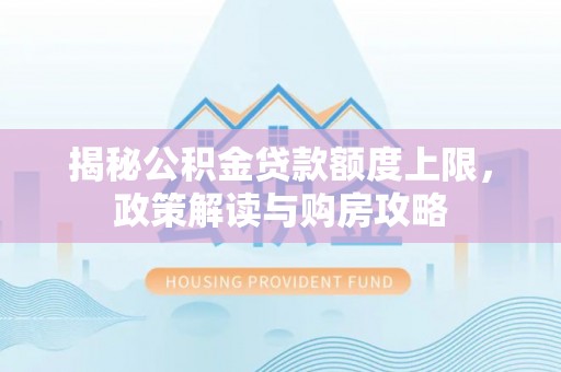 甘肃揭秘公积金贷款额度上限，政策解读与购房攻略