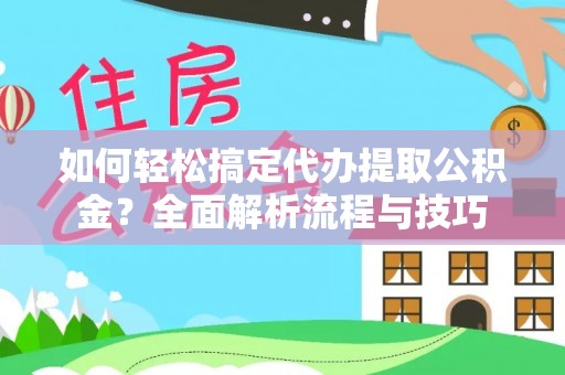 甘肃如何轻松搞定代办提取公积金？全面解析流程与技巧