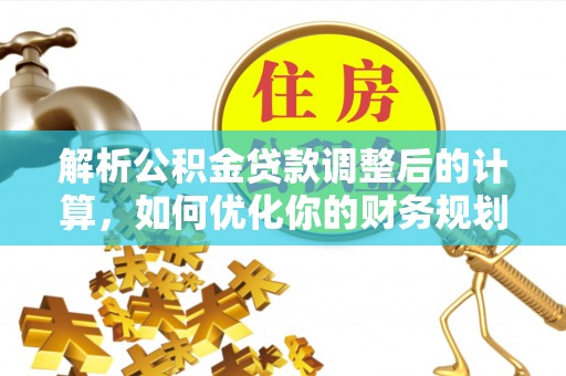甘肃解析公积金贷款调整后的计算，如何优化你的财务规划