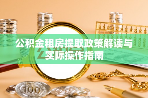 甘肃公积金租房提取政策解读与实际操作指南