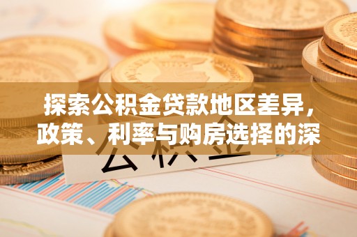 甘肃探索公积金贷款地区差异，政策、利率与购房选择的深度解析