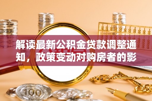 甘肃解读最新公积金贷款调整通知，政策变动对购房者的影响