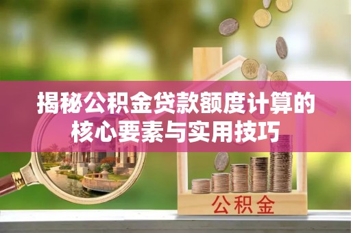 甘肃揭秘公积金贷款额度计算的核心要素与实用技巧