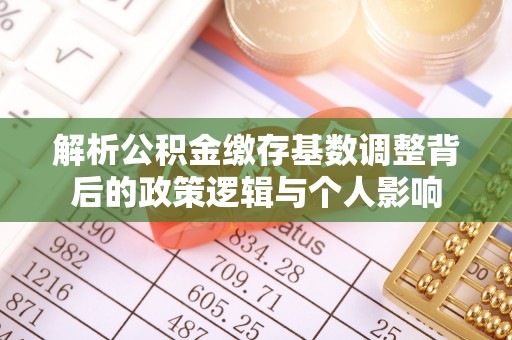 甘肃解析公积金缴存基数调整背后的政策逻辑与个人影响