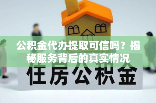 甘肃公积金代办提取可信吗？揭秘服务背后的真实情况