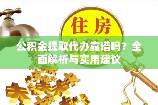 甘肃公积金提取代办靠谱吗？全面解析与实用建议