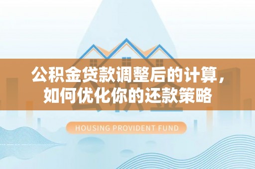 甘肃公积金贷款调整后的计算，如何优化你的还款策略