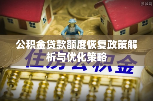 甘肃公积金贷款额度恢复政策解析与优化策略