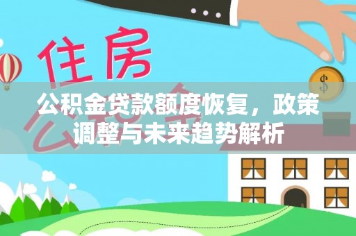 甘肃公积金贷款额度恢复，政策调整与未来趋势解析
