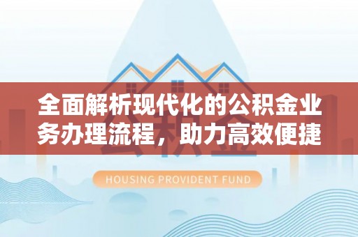 甘肃全面解析现代化的公积金业务办理流程，助力高效便捷生活